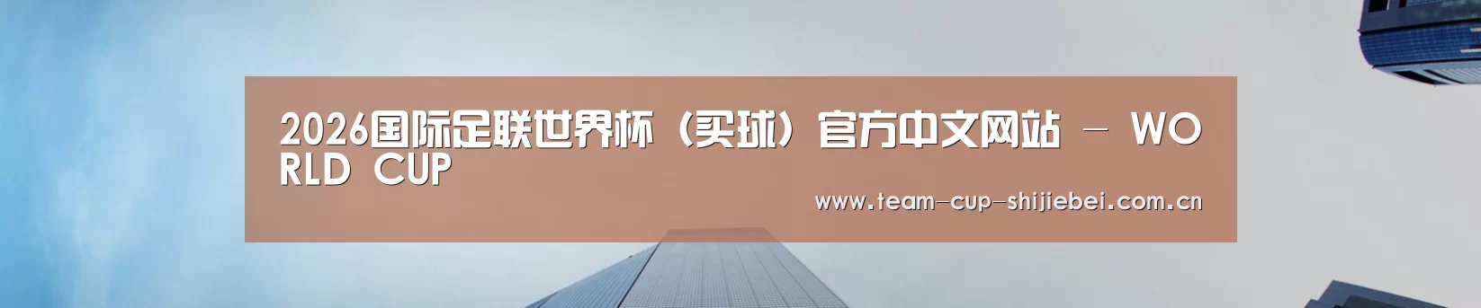 2026国际足联世界杯(买球)官方中文网站 - WORLD CUP